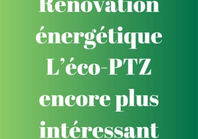 RENOVATION ENERGETIQUE – L’ECO-PTZ ENCORE PLUS INTERESSANT